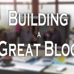 Building a Great Blog – Part I