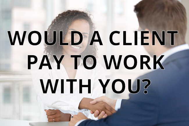 Would a Client Pay to Work With You?